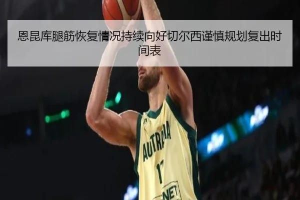 恩昆库腿筋恢复情况持续向好切尔西谨慎规划复出时间表
